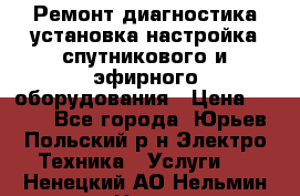 Ремонт,диагностика,установка,настройка спутникового и эфирного оборудования › Цена ­ 900 - Все города, Юрьев-Польский р-н Электро-Техника » Услуги   . Ненецкий АО,Нельмин Нос п.